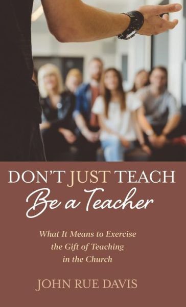 Don't Just Teach : Be a Teacher - John Rue Davis - Böcker - Resource Publications (CA) - 9781532676611 - 3 april 2019