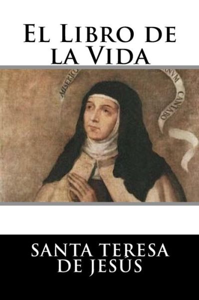 El Libro de la Vida - Santa Teresa de Jesus - Books - Createspace Independent Publishing Platf - 9781540439611 - November 16, 2016