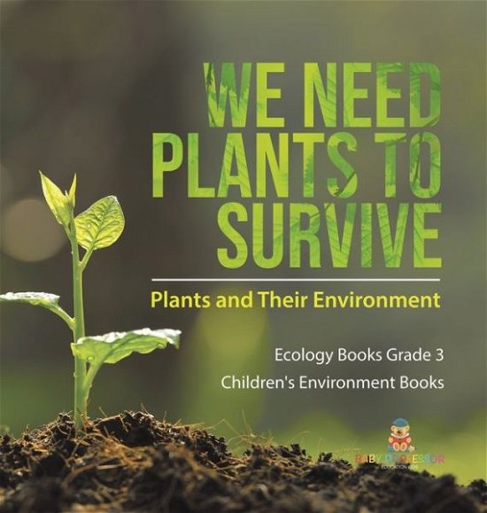 Cover for Baby Professor · We Need Plants to Survive: Plants and Their Environment Ecology Books Grade 3 Children's Environment Books (Hardcover Book) (2021)