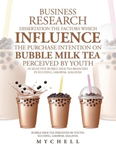Cover for Mychell · Business Research Dissertation the Factors Which Influence the Purchase Intention on Bubble Milk Tea Perceived by Youth in Selective Bubble Milk Tea Branches in Kuching, Sarawak, Malaysia (Paperback Bog) (2021)