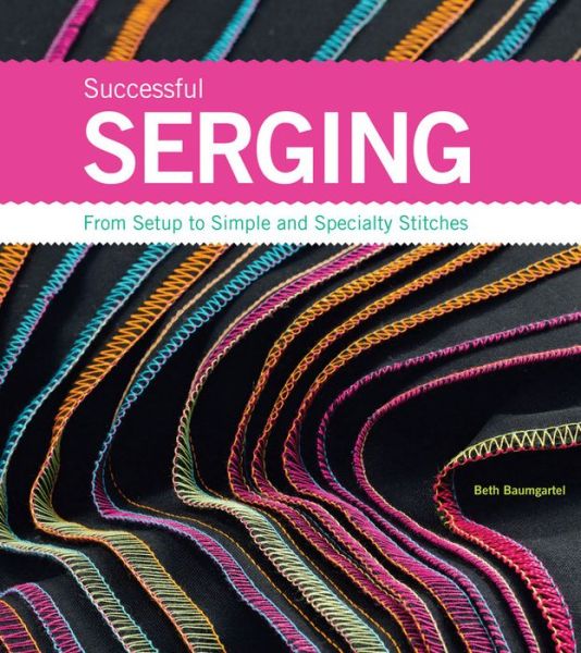 Cover for Beth Ann Baumgartel · Successful Serging: From Setup to Simple and Specialty Stitches (Paperback Book) (2009)