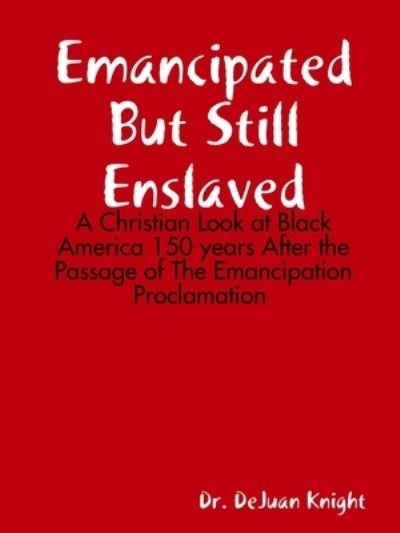 Cover for Dejuan Knight · Emancipated But Still Enslaved: A Christian Look at Black America 150 years After the Passage of The Emancipation Proclamation (Paperback Bog) (2020)