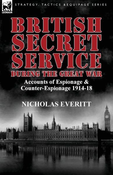 Cover for Nicholas Everitt · British Secret Service During the Great War: Accounts of Espionage &amp; Counter-Espionage 1914-18 (Paperback Book) (2013)