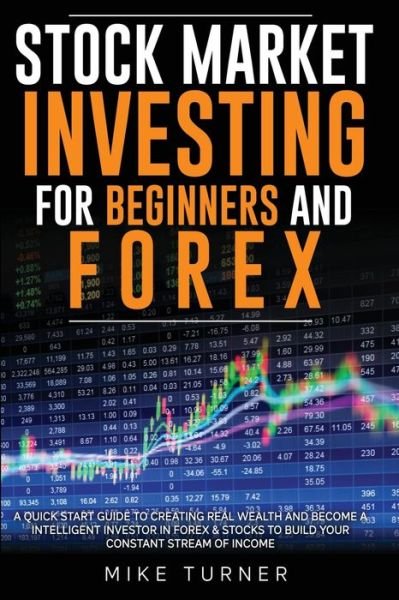 Cover for Mike Turner · Stock Market Investing for Beginners and Forex: A Quick Start Guide to Creating Real Wealth and Become a Intelligent Investor in Forex &amp; Stocks to Build Your Constant Stream of Income (Paperback Bog) (2020)