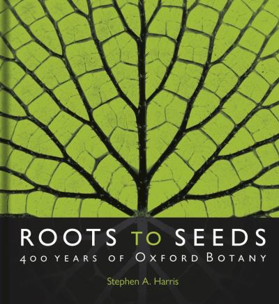 Cover for Harris, Stephen A. (BSc, PhD) · Roots to Seeds: 400 Years of Oxford Botany (Hardcover Book) (2021)