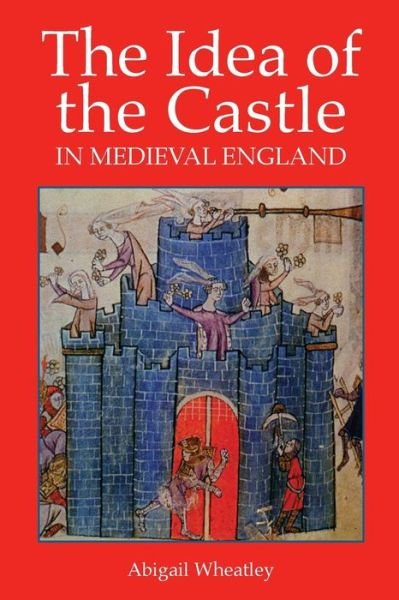 Cover for Abigail Wheatley · The Idea of the Castle in Medieval England (Paperback Bog) (2015)