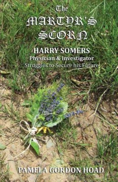 The Martyr's Scorn: Harry Somers, Physician and Investigator, Struggles to Secure His Future - Harry Somers, Physician and Investigator - Pamela Gordon Hoad - Books - Silver Quill Publishing - 9781912513611 - October 5, 2018