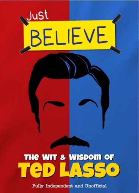 Cover for Iain Spragg · Just Believe - The Wit and Wisdom of Ted Lasso: Fully Independent and Unofficial (Hardcover Book) (2024)