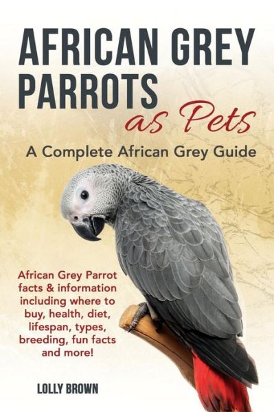 Cover for Lolly Brown · African Grey Parrots as Pets : African Grey Parrot facts &amp; information including where to buy, health, diet, lifespan, types, breeding, fun facts and more! A Complete African Grey Guide (Paperback Book) (2016)