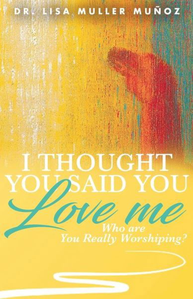 Cover for Dr. Lisa Muller Muñoz · I Thought You Said You Love Me : Who are You Really Worshiping? (Taschenbuch) (2020)