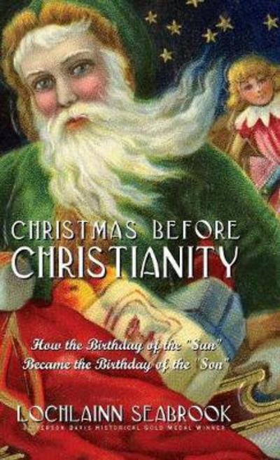 Cover for Lochlainn Seabrook · Christmas Before Christianity : How the Birthday of the &quot;Sun&quot; Became the Birthday of the &quot;Son&quot; (Hardcover Book) (2018)