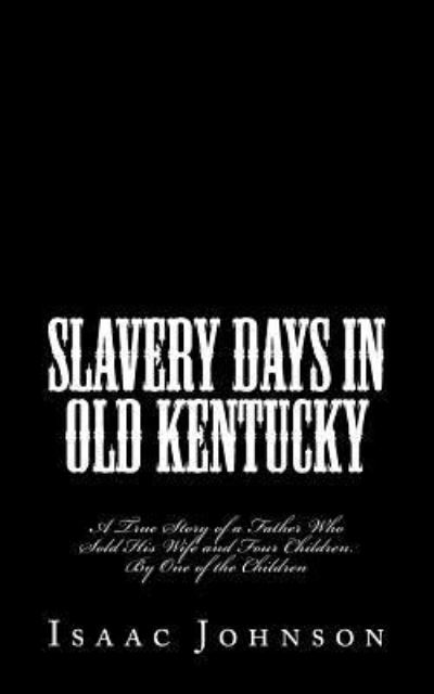 Slavery Days in Old Kentucky - Isaac Johnson - Książki - Historic Publishing - 9781946640611 - 20 września 2017