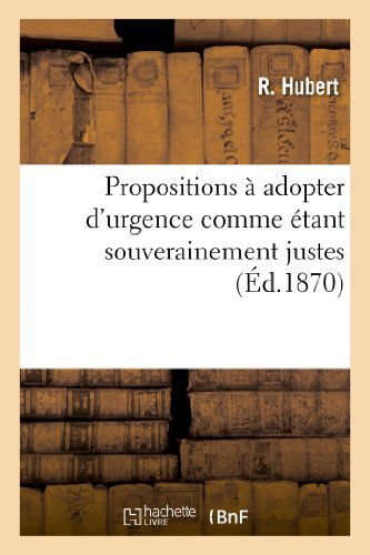 Cover for Hubert-r · Propositions a Adopter D'urgence Comme Etant Souverainement Justes et Comme Devant Assurer (Paperback Book) [French edition] (2013)