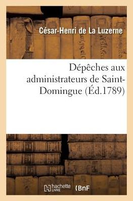 Cover for César-Henri de la Luzerne · Depeches Aux Administrateurs de Saint-Domingue (Paperback Book) (2018)