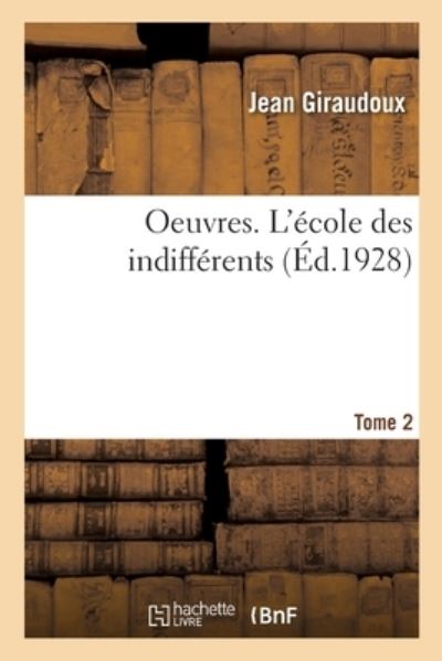 Oeuvres. Tome 2. l'École Des Indifférents - Jean Giraudoux - Livres - Hachette Livre Bnf - 9782329556611 - 2021