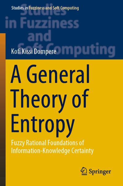 Cover for Kofi Kissi Dompere · A General Theory of Entropy: Fuzzy Rational Foundations of Information-Knowledge Certainty - Studies in Fuzziness and Soft Computing (Taschenbuch) [1st ed. 2019 edition] (2020)