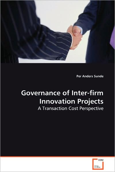 Governance of Inter-firm Innovation Projects: a Transaction Cost Perspective - Per Anders Sunde - Books - VDM Verlag - 9783639074611 - August 29, 2008