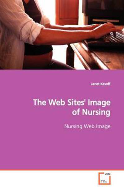The Web Sites' Image of Nursing: Nursing Web Image - Janet Kasoff - Książki - VDM Verlag Dr. Müller - 9783639128611 - 22 lutego 2009