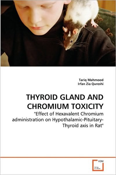 Cover for Irfan Zia Qureshi · Thyroid Gland and Chromium Toxicity: &quot;Effect of Hexavalent Chromium Administration on Hypothalamic-pituitary-thyroid Axis in Rat&quot; (Taschenbuch) (2010)