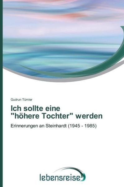 Cover for Gudrun Tümler · Ich Sollte Eine   &quot;Höhere Tochter&quot; Werden: Erinnerungen an Steinhardt (1945 - 1985) (German Edition) (Paperback Book) [German edition] (2014)