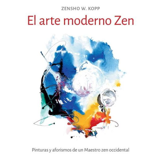 Cover for Zensho W Kopp · El arte moderno Zen: Pinturas y aforismos de un Maestro zen occidental (Paperback Book) (2020)