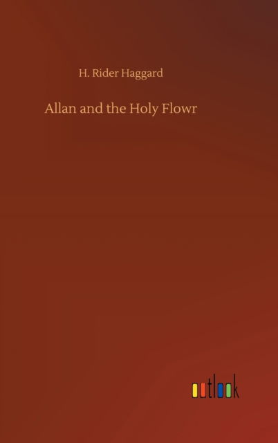 Allan and the Holy Flowr - Sir H Rider Haggard - Books - Outlook Verlag - 9783752355611 - July 28, 2020