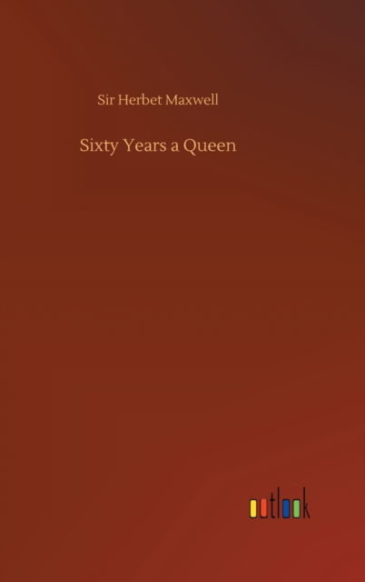 Cover for Sir Herbet Maxwell · Sixty Years a Queen (Hardcover Book) (2020)