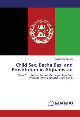 Cover for Musa Khan Jalalzai · Child Sex, Bacha Bazi and Prostitution in Afghanistan: Male Prostitution, Forced Marriages, Play Boy, Women, Arms and Drug Trafficking. (Paperback Bog) (2011)