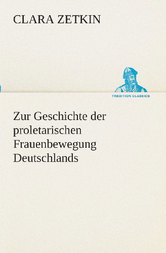 Cover for Clara Zetkin · Zur Geschichte Der Proletarischen Frauenbewegung Deutschlands (Tredition Classics) (German Edition) (Taschenbuch) [German edition] (2013)