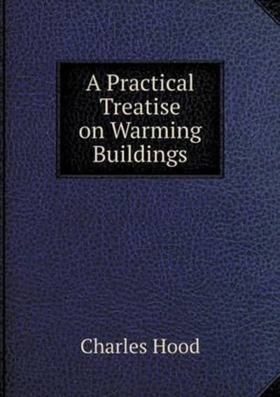 Cover for Charles Hood · A Practical Treatise on Warming Buildings (Paperback Book) (2015)