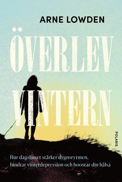 Överlev vintern : hur dagsljuset stärker dygnsrytmen, hindrar vinterdepress - Arne Lowden - Books - Bokförlaget Polaris - 9789180662611 - October 21, 2024