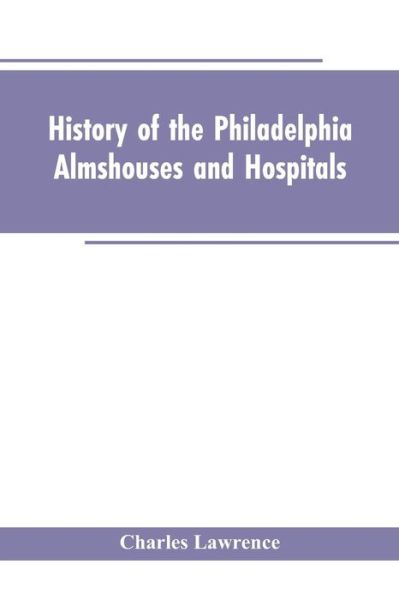 Cover for Charles Lawrence · History Of The Philadelphia Almshouses And Hospitals (Paperback Book) (2019)