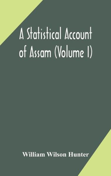 Cover for William Wilson Hunter · A statistical account of Assam (Volume I) (Hardcover Book) (2020)