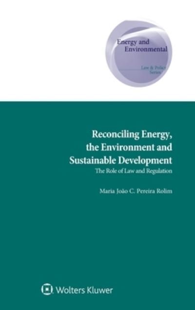 Maria Joao C. Pereira Rolim · Reconciling Energy, the Environment and Sustainable Development: The Role of Law and Regulation (Hardcover Book) (2019)