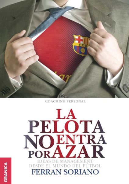 Pelota No Entra Por Azar, La. Ideas De Management Desde El Mundo Del Futbol - Ferran Soriano - Książki - GRANICA - 9789506417611 - 11 lutego 2020