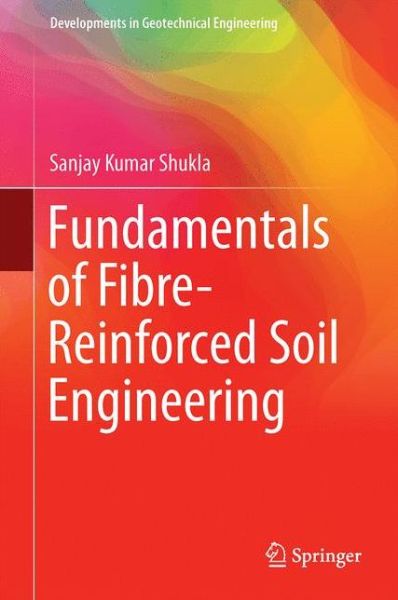 Fundamentals of Fibre-Reinforced Soil Engineering - Developments in Geotechnical Engineering - Sanjay Kumar Shukla - Books - Springer Verlag, Singapore - 9789811030611 - January 24, 2017