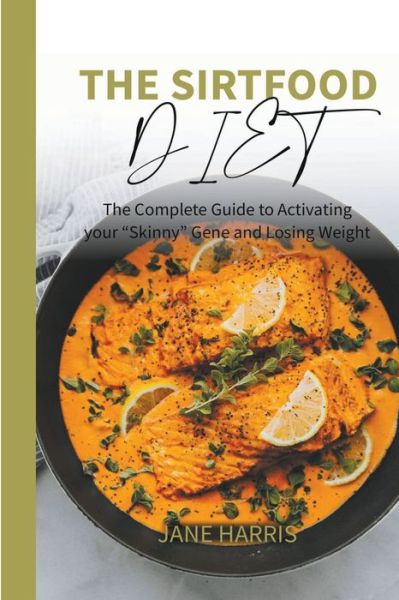 Cover for Jane Harris · The Sirtfood Diet: The Complete Guide to Activating your &quot;Skinny&quot; Gene and Losing Weight. - Sirtfood Diet (Paperback Book) (2022)