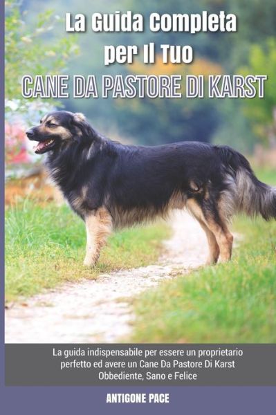 Cover for Antigone Pace · La Guida Completa per Il Tuo Cane Da Pastore Di Karst: La guida indispensabile per essere un proprietario perfetto ed avere un Cane Da Pastore Di Karst Obbediente, Sano e Felice (Paperback Book) (2021)