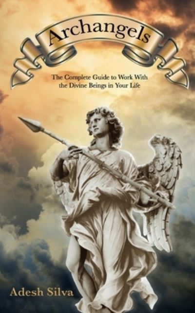 Archangels: The Complete Guide to Work With the Divine Beings in Your Daily Life - Adesh Silva - Kirjat - Independently Published - 9798478657611 - perjantai 17. syyskuuta 2021