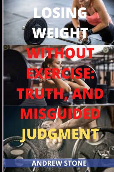 Losing Weight Without Exercise: Truth and Misguided Judgment Regarding Losing Weight - Andrew Stone - Books - Independently Published - 9798514175611 - June 3, 2021