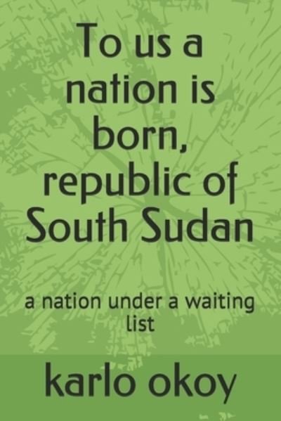 Cover for Karlo Kolong Okoy Kko · To us a nation is born, republic of South Sudan: a nation under a waiting list (Paperback Bog) (2021)