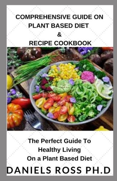 Cover for Daniels Ross Ph D · Comprehensive Guide on Plant Based Diet &amp; Recipe Cookbook (Paperback Book) (2020)