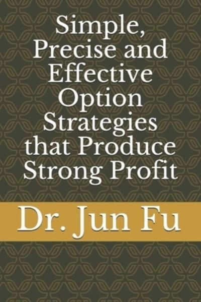 Simple, Precise and Effective Option Strategies that Produce Strong Profit - Fu Jun Fu - Kirjat - Independently published - 9798721890611 - sunnuntai 14. maaliskuuta 2021