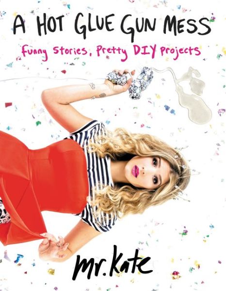 A Hot Glue Gun Mess: Funny Stories, Pretty DIY Projects - Mr. Kate - Bøger - HarperCollins Publishers Inc - 9780062346612 - 16. juli 2015