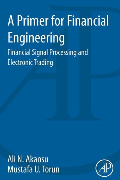 Cover for Akansu, Ali N. (New Jersey Institute of Technology, Newark, NJ, USA) · A Primer for Financial Engineering: Financial Signal Processing and Electronic Trading (Paperback Book) (2015)