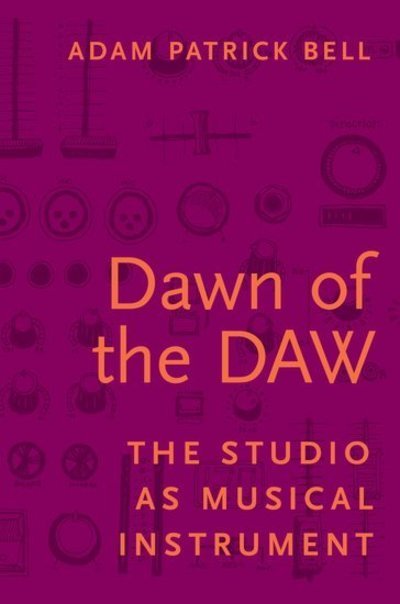Cover for Bell, Adam G. (Assistant Professor of Music Education, Assistant Professor of Music Education, University of Calgary) · Dawn of the DAW: The Studio as Musical Instrument (Paperback Bog) (2018)