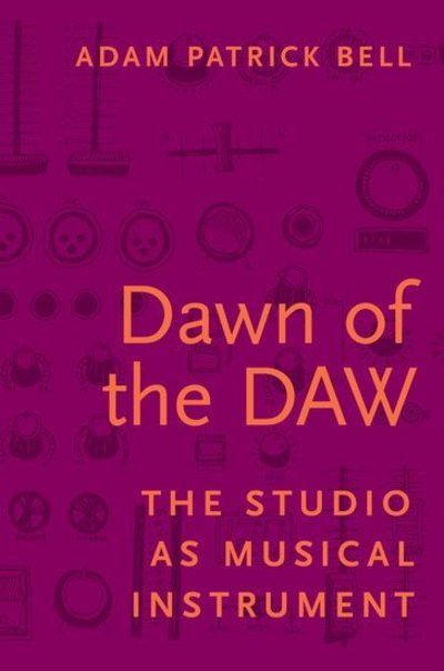 Cover for Bell, Adam G. (Assistant Professor of Music Education, Assistant Professor of Music Education, University of Calgary) · Dawn of the DAW: The Studio as Musical Instrument (Paperback Book) (2018)