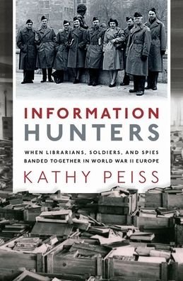 Cover for Peiss, Kathy (Roy F. and Jeannette P. Nichols Professor of American History, Roy F. and Jeannette P. Nichols Professor of American History, University of Pennsylvania) · Information Hunters: When Librarians, Soldiers, and Spies Banded Together in World War II Europe (Inbunden Bok) (2020)