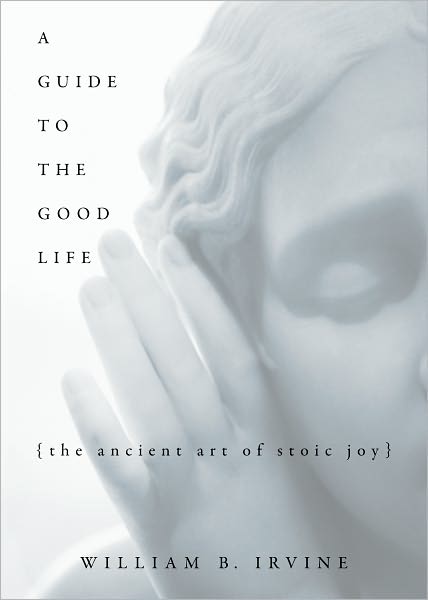 Cover for Irvine, William B (Professor of Philosophy author of On Desire: Why We Want What We Want, OUP 2005, Professor of Philosophy author of On Desire: Why We Want What We Want, OUP 2005, Wright State University) · A Guide to the Good Life: The Ancient Art of Stoic Joy (Gebundenes Buch) (2008)