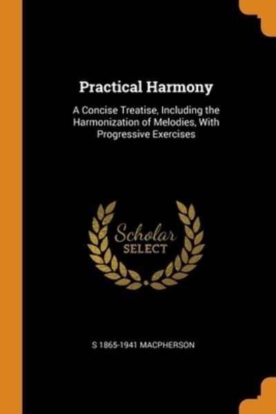Cover for S 1865-1941 Macpherson · Practical Harmony: A Concise Treatise, Including the Harmonization of Melodies, With Progressive Exercises (Paperback Bog) (2018)